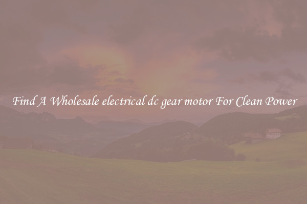 Find A Wholesale electrical dc gear motor For Clean Power