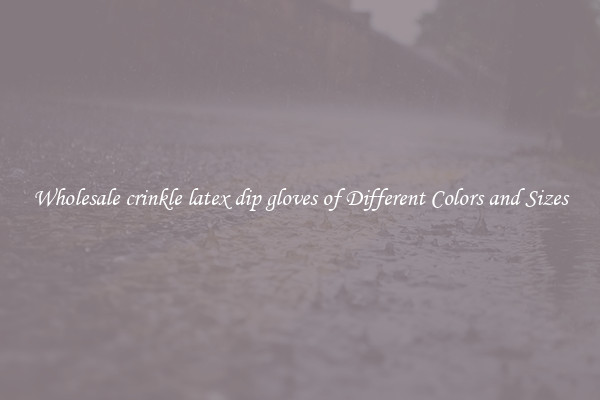 Wholesale crinkle latex dip gloves of Different Colors and Sizes