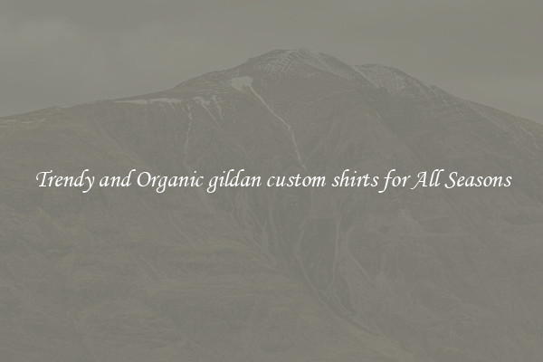 Trendy and Organic gildan custom shirts for All Seasons