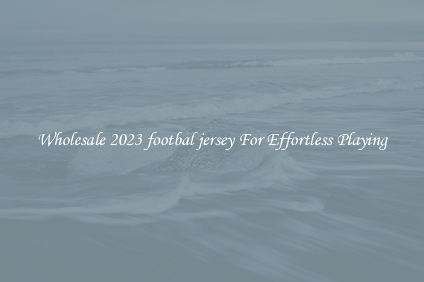 Wholesale 2023 footbal jersey For Effortless Playing