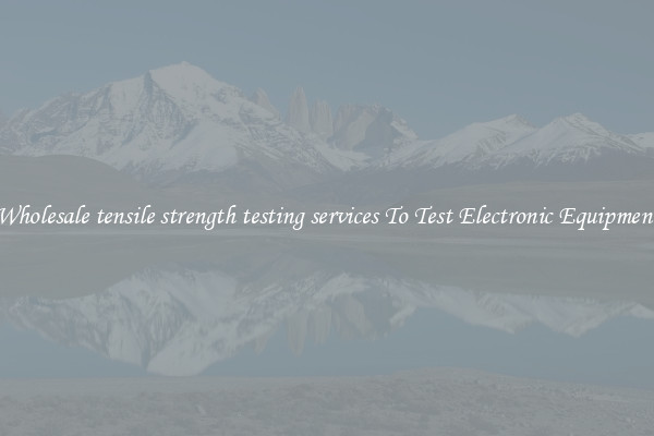Wholesale tensile strength testing services To Test Electronic Equipment