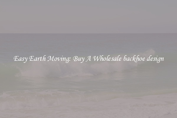 Easy Earth Moving: Buy A Wholesale backhoe design
