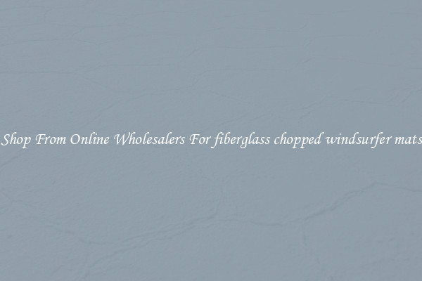 Shop From Online Wholesalers For fiberglass chopped windsurfer mats