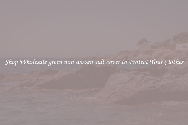 Shop Wholesale green non woven suit cover to Protect Your Clothes