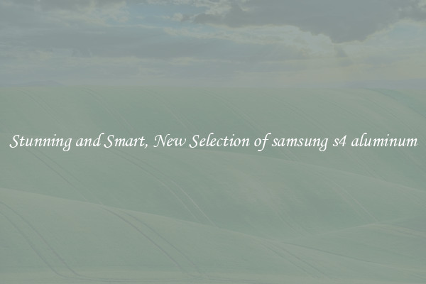 Stunning and Smart, New Selection of samsung s4 aluminum