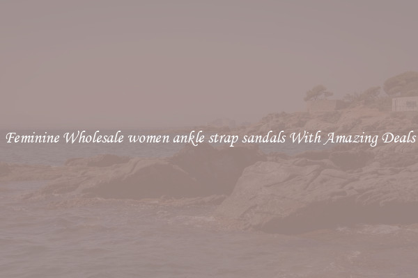 Feminine Wholesale women ankle strap sandals With Amazing Deals