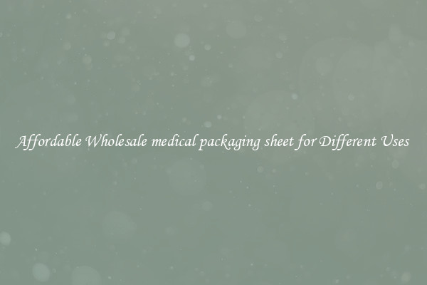 Affordable Wholesale medical packaging sheet for Different Uses 