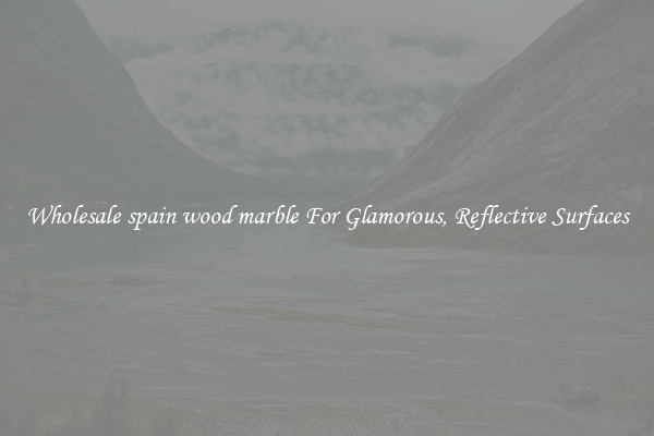 Wholesale spain wood marble For Glamorous, Reflective Surfaces