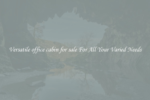Versatile office cabin for sale For All Your Varied Needs
