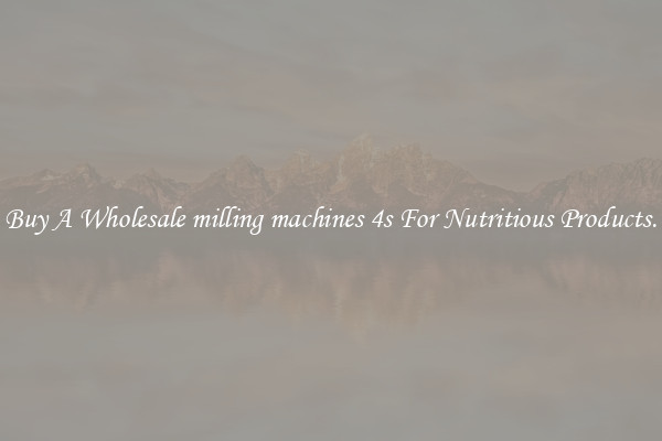 Buy A Wholesale milling machines 4s For Nutritious Products.