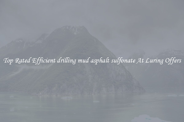 Top Rated Efficient drilling mud asphalt sulfonate At Luring Offers