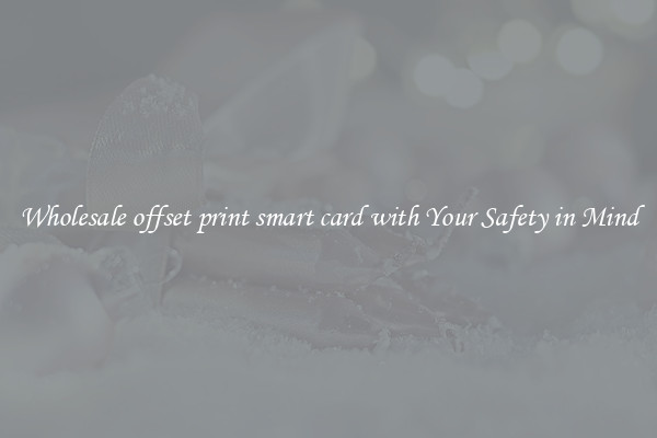 Wholesale offset print smart card with Your Safety in Mind