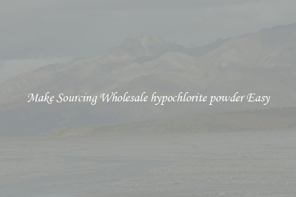 Make Sourcing Wholesale hypochlorite powder Easy