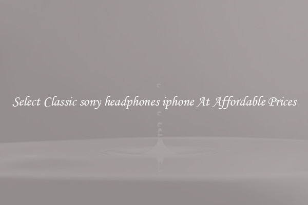 Select Classic sony headphones iphone At Affordable Prices