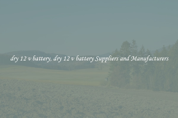 dry 12 v battery, dry 12 v battery Suppliers and Manufacturers