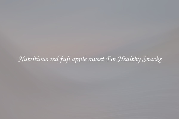 Nutritious red fuji apple sweet For Healthy Snacks
