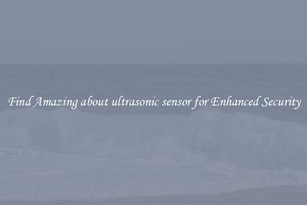 Find Amazing about ultrasonic sensor for Enhanced Security