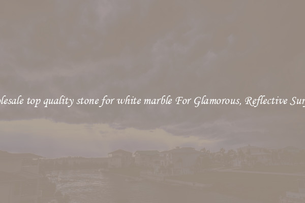Wholesale top quality stone for white marble For Glamorous, Reflective Surfaces