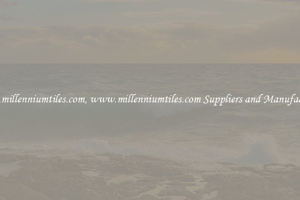 www.millenniumtiles.com, www.millenniumtiles.com Suppliers and Manufacturers