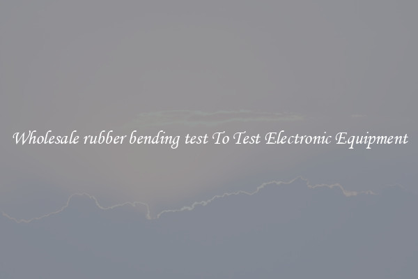 Wholesale rubber bending test To Test Electronic Equipment