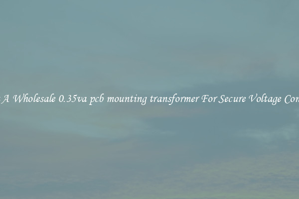 Get A Wholesale 0.35va pcb mounting transformer For Secure Voltage Control