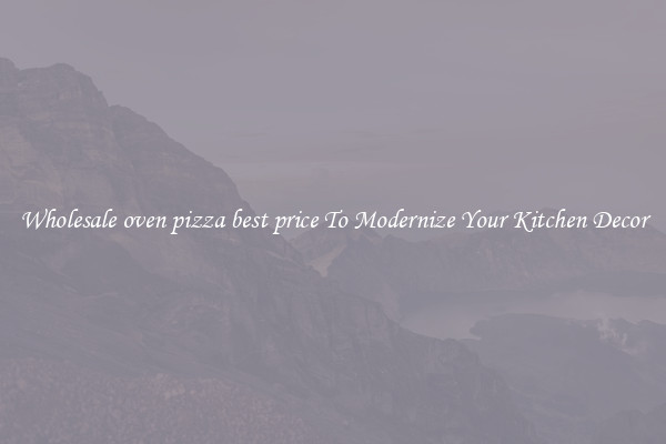 Wholesale oven pizza best price To Modernize Your Kitchen Decor