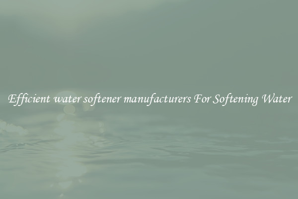 Efficient water softener manufacturers For Softening Water