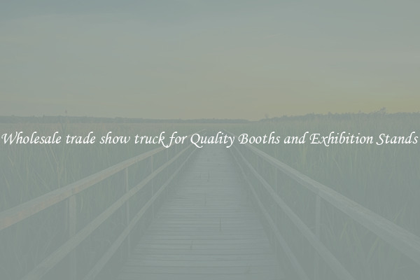 Wholesale trade show truck for Quality Booths and Exhibition Stands 