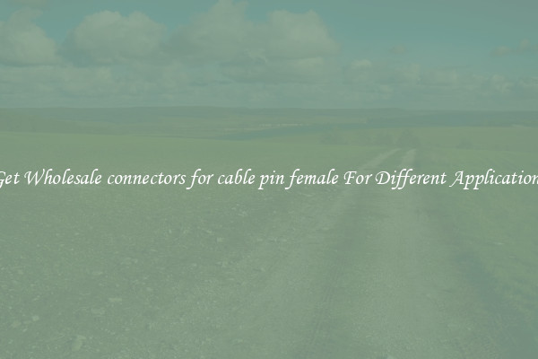Get Wholesale connectors for cable pin female For Different Applications