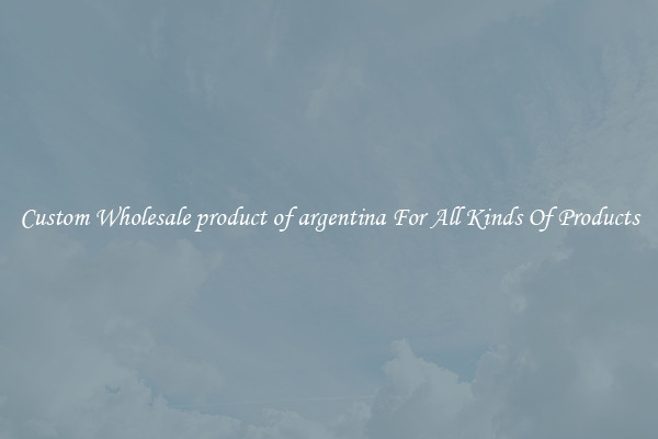 Custom Wholesale product of argentina For All Kinds Of Products