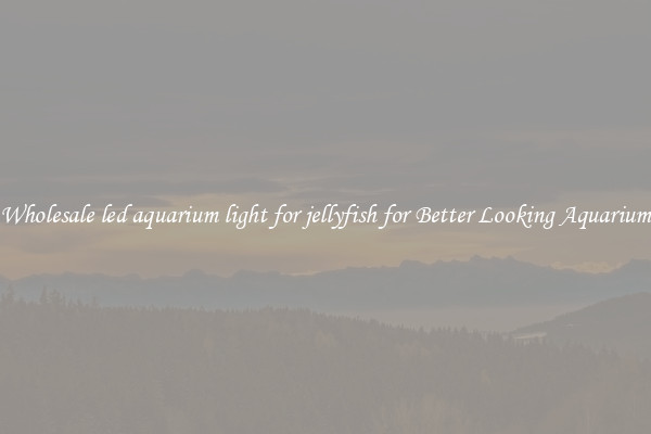 Wholesale led aquarium light for jellyfish for Better Looking Aquarium