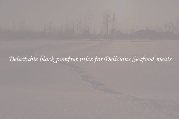 Delectable black pomfret price for Delicious Seafood meals