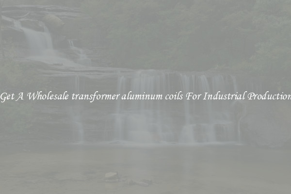 Get A Wholesale transformer aluminum coils For Industrial Production