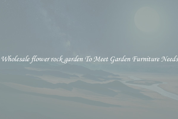 Wholesale flower rock garden To Meet Garden Furniture Needs