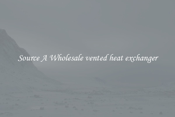 Source A Wholesale vented heat exchanger