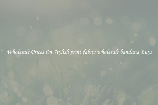 Wholesale Prices On Stylish print fabric wholesale bandana Buys