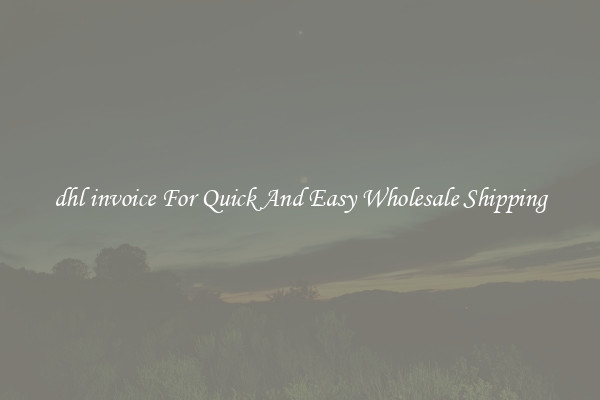 dhl invoice For Quick And Easy Wholesale Shipping