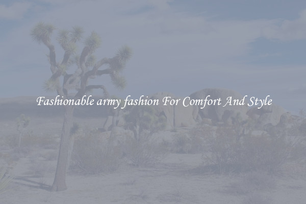 Fashionable army fashion For Comfort And Style