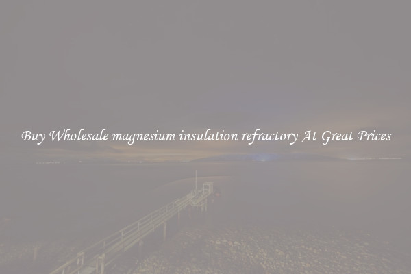 Buy Wholesale magnesium insulation refractory At Great Prices