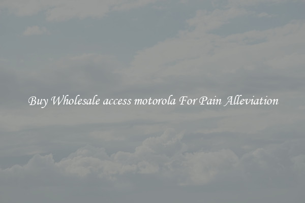 Buy Wholesale access motorola For Pain Alleviation