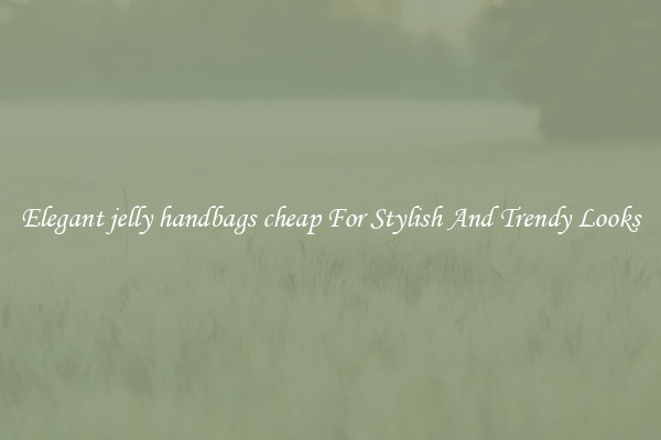 Elegant jelly handbags cheap For Stylish And Trendy Looks