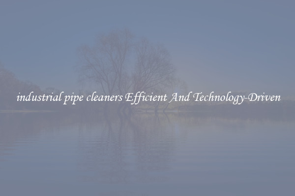 industrial pipe cleaners Efficient And Technology-Driven