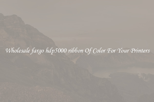 Wholesale fargo hdp5000 ribbon Of Color For Your Printers