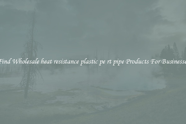 Find Wholesale heat resistance plastic pe rt pipe Products For Businesses