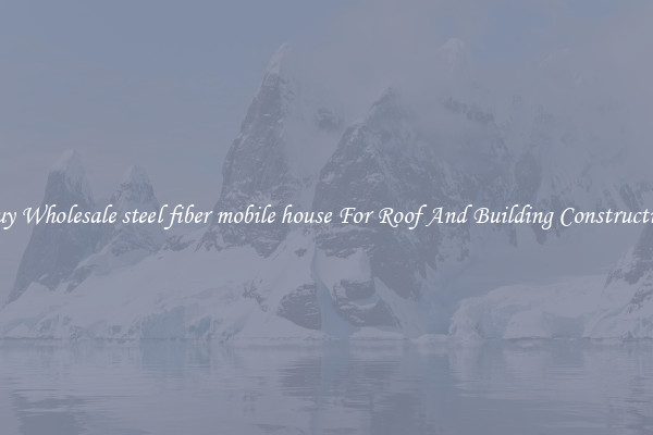 Buy Wholesale steel fiber mobile house For Roof And Building Construction