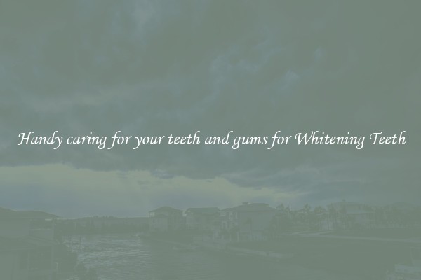 Handy caring for your teeth and gums for Whitening Teeth