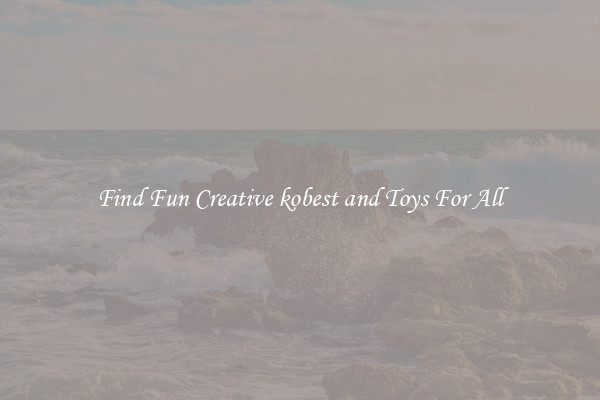 Find Fun Creative kobest and Toys For All
