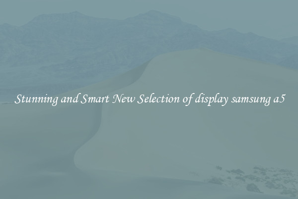 Stunning and Smart New Selection of display samsung a5