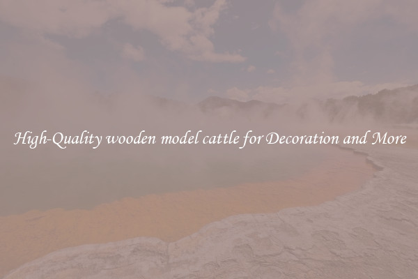 High-Quality wooden model cattle for Decoration and More