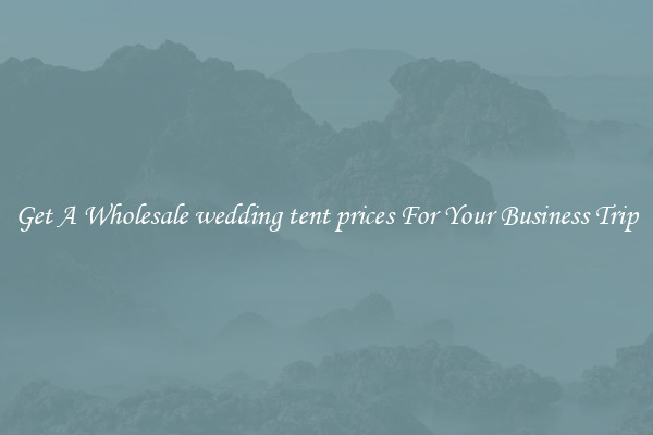Get A Wholesale wedding tent prices For Your Business Trip